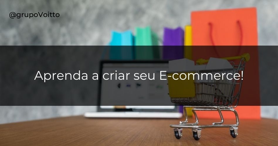 Veja como criar seu E-commerce e o que você precisa saber para ter sucesso nesse mercado