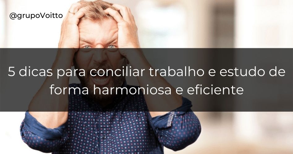 Conciliando trabalho e estudo: confira 5 dicas indispensáveis!
