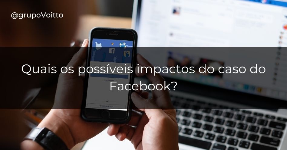 Quais os possíveis impactos do caso do Facebook?