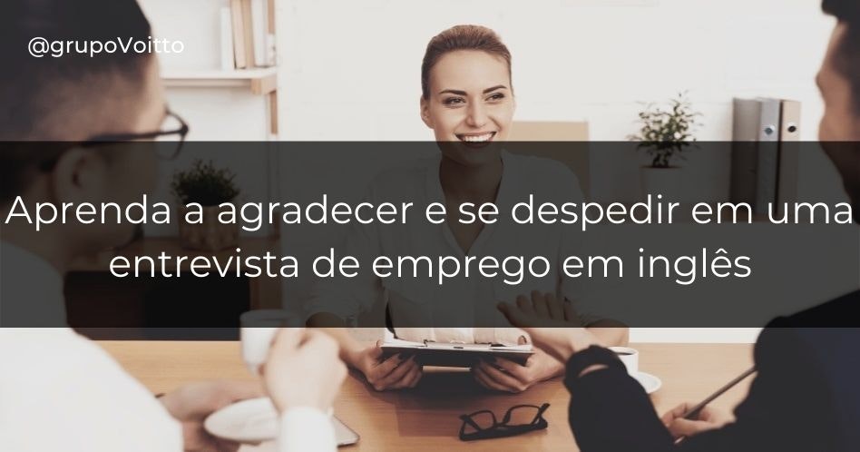 Você sabe como agradecer e se despedir em uma entrevista de emprego em inglês?