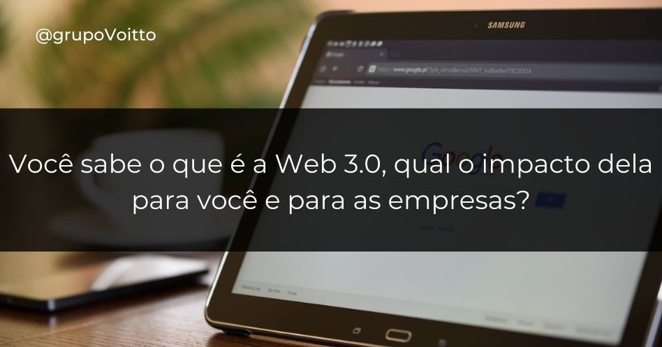 Você sabe o que é a Web 3.0, qual o impacto dela para você e para as empresas?