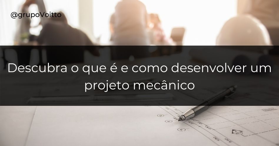 Você sabe o que é um projeto mecânico? Aprenda o que é e como desenvolvê-lo!