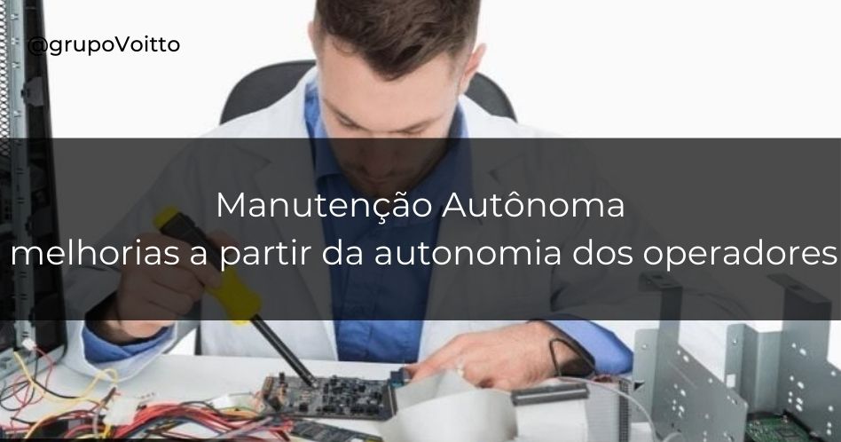 Manutenção Autônoma: a autonomia dos operadores como ponto de partida para melhorias