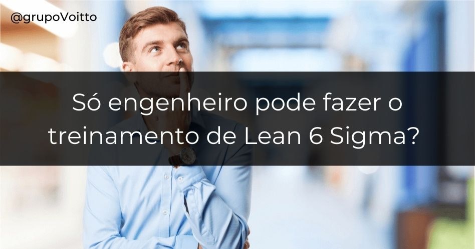 Será que o Lean Seis Sigma é uma metodologia voltada somente para os engenheiros? Confira!