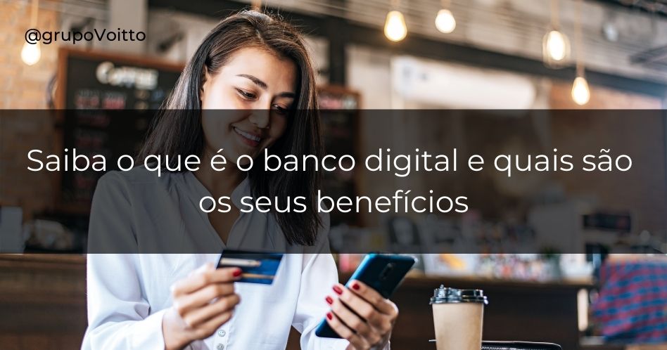 Saiba o que é o banco digital e quais são os seus benefícios