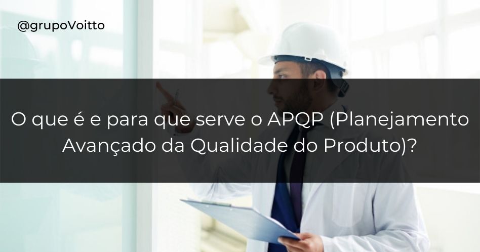 O que é e para que serve o APQP (Planejamento Avançado da Qualidade do Produto)?
