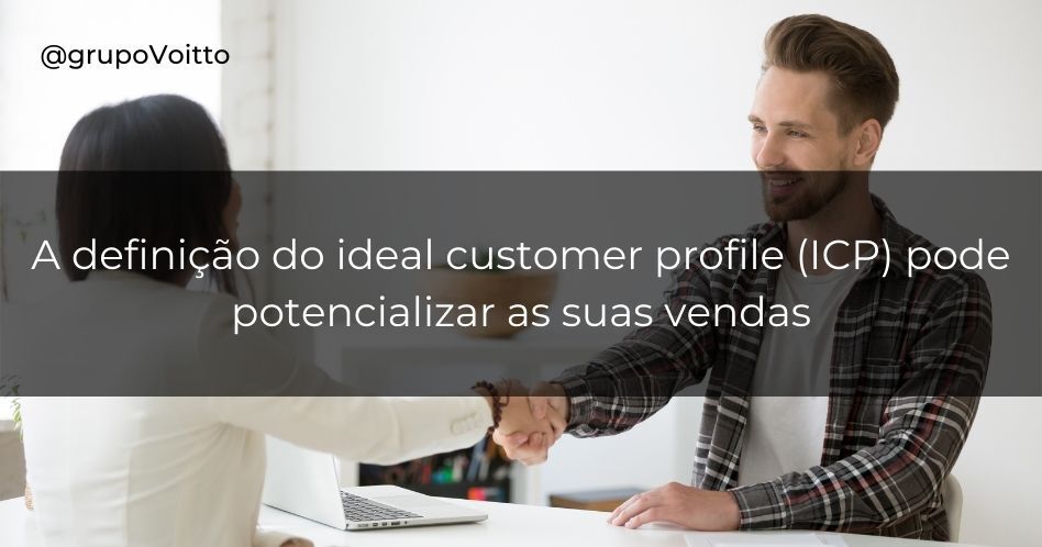 A definição do ideal customer profile (ICP) pode potencializar as suas vendas