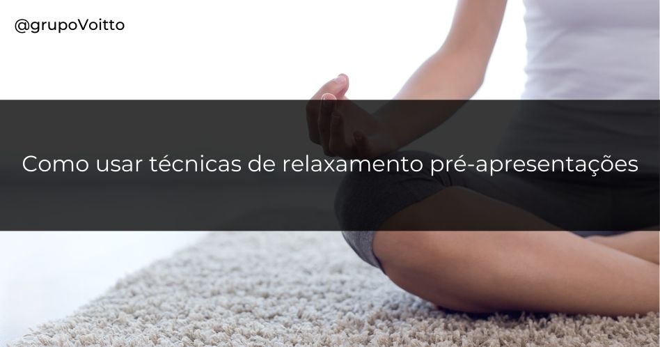 Como usar técnicas de relaxamento pré-apresentações