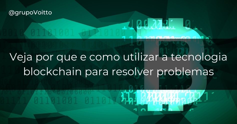 Veja o porquê e como utilizar a tecnologia blockchain para resolver problemas