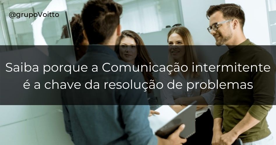 Conheça a Comunicação Intermitente, a chave para resolver problemas!