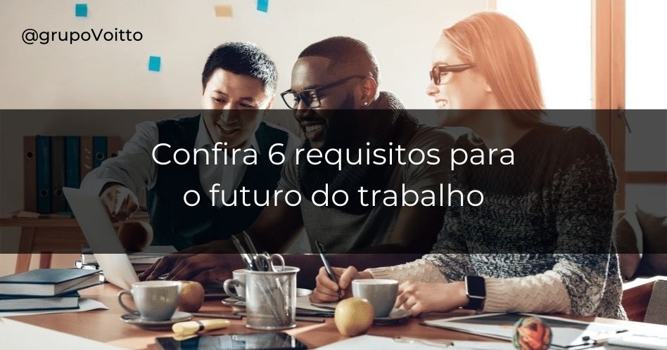Conheça os 6 Requisitos essenciais para o futuro do trabalho!