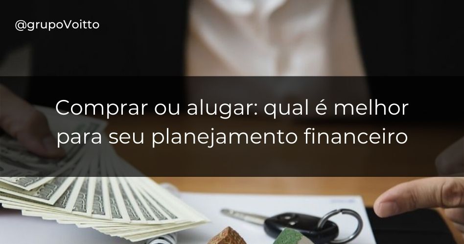 Qual é a melhor opção para o seu planejamento financeiro: comprar ou alugar?