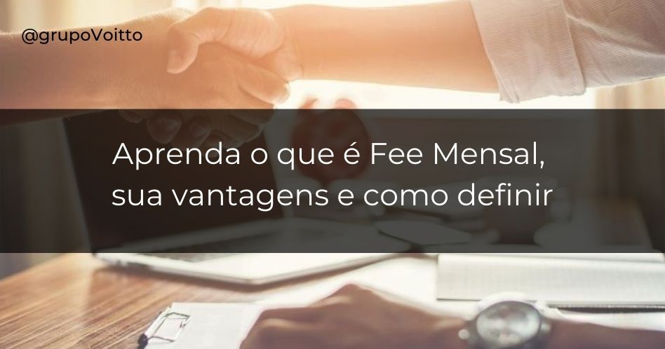 Entenda o que é o Fee Mensal, as suas vantagens e como defini-lo de forma assertiva