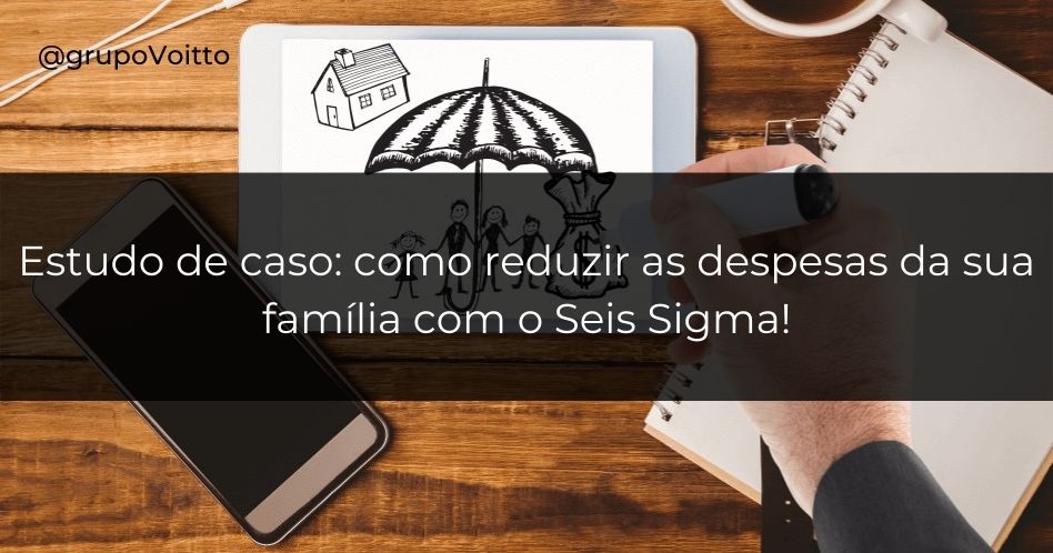 Estudo de caso: como reduzir as despesas familiares com o Lean Seis Sigma!