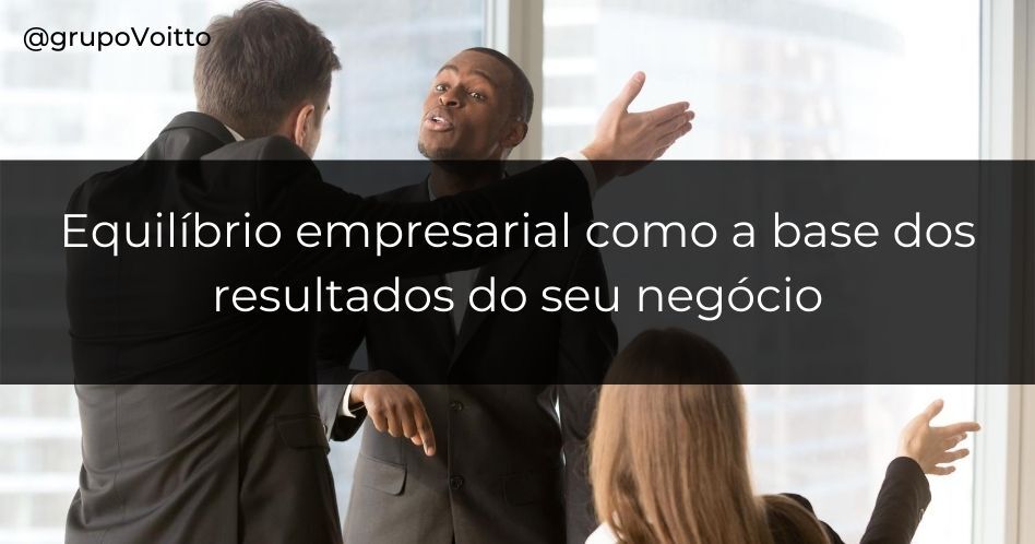 Conheça o Equilíbrio Empresarial, fundamental para os resultados do seu negócio!