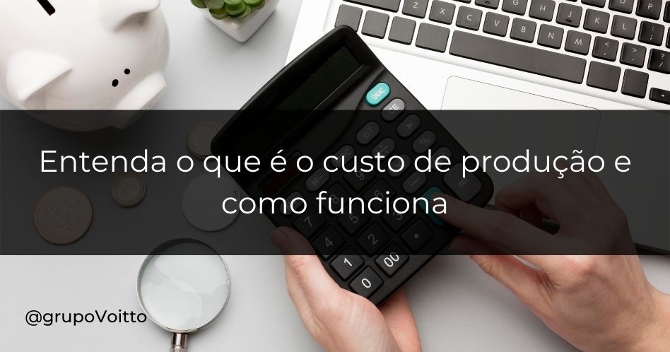Entenda o que é o custo de produção e qual é a sua importância