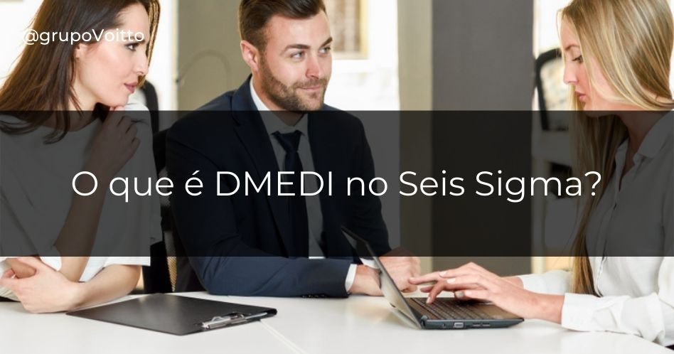 Entenda, de forma definitiva, o que é a ferramenta DMEDI e como ela funciona dentro do Seis Sigma