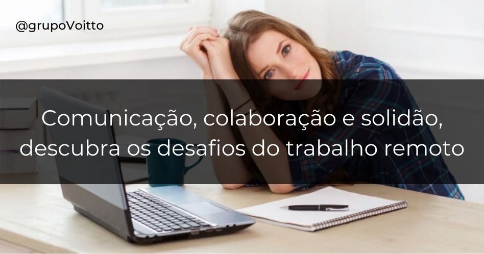 Comunicação, colaboração e solidão são os principais desafios do trabalho remoto
