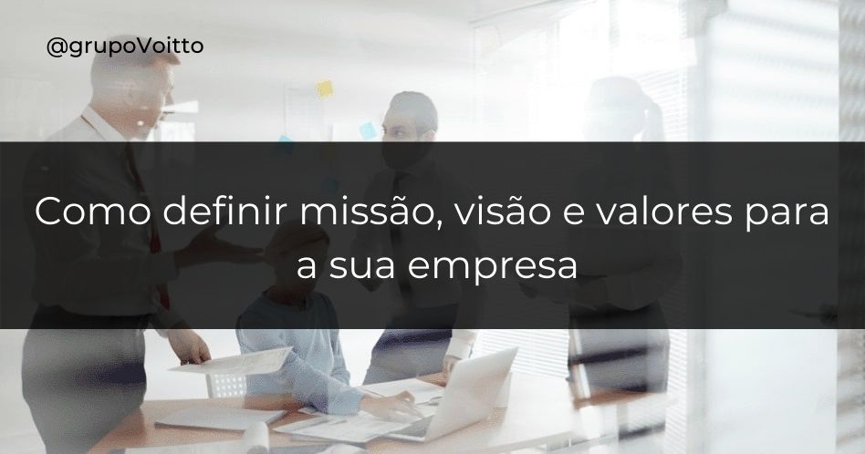 Veja como definir a Missão, a Visão e os Valores da sua empresa!