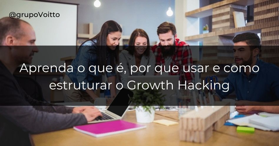 O que é Growth Hacking, como ele se estrutura em uma empresa e por que usá-lo?