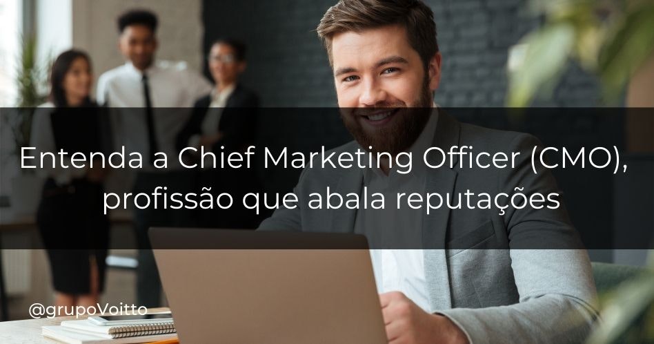 Chief Marketing Officer (CMO): entenda a profissão que abala reputações