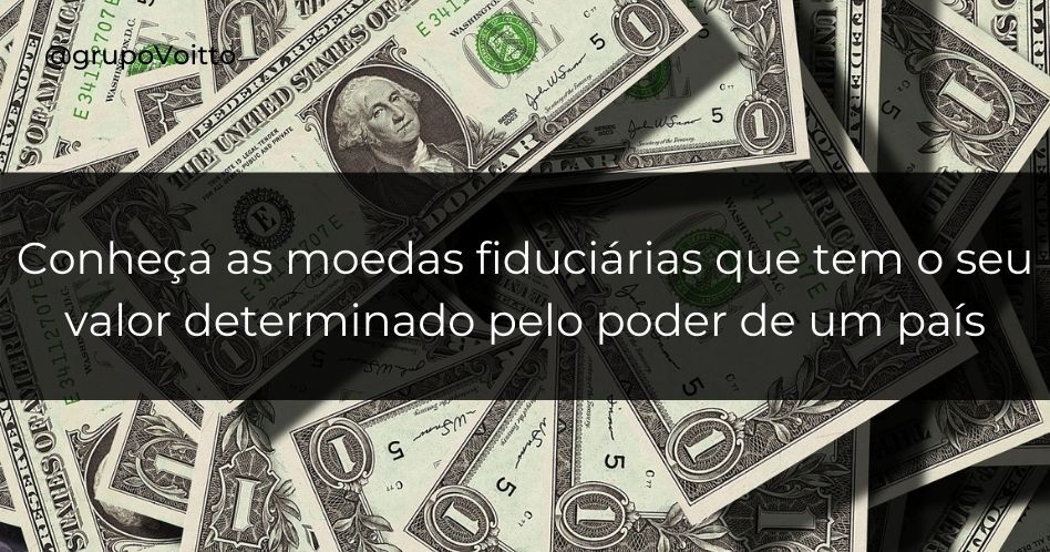Entenda o que são moedas fiduciárias, quando surgiram e como funcionam!