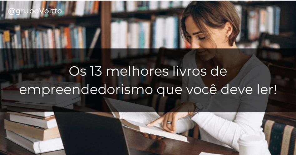 Conheça os 13 melhores livros de empreendedorismo que são pré-requisito para qualquer empreendedor!