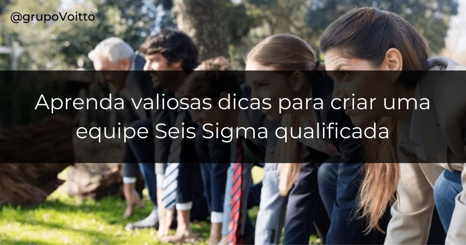 Aprenda a montar uma equipe Seis Sigma e obter grandes resultados