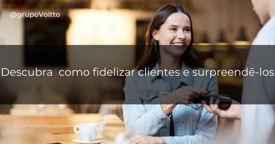 Como Fidelizar Clientes? Confira 7 Dicas De Como Fazer Isso | Blog Voitto