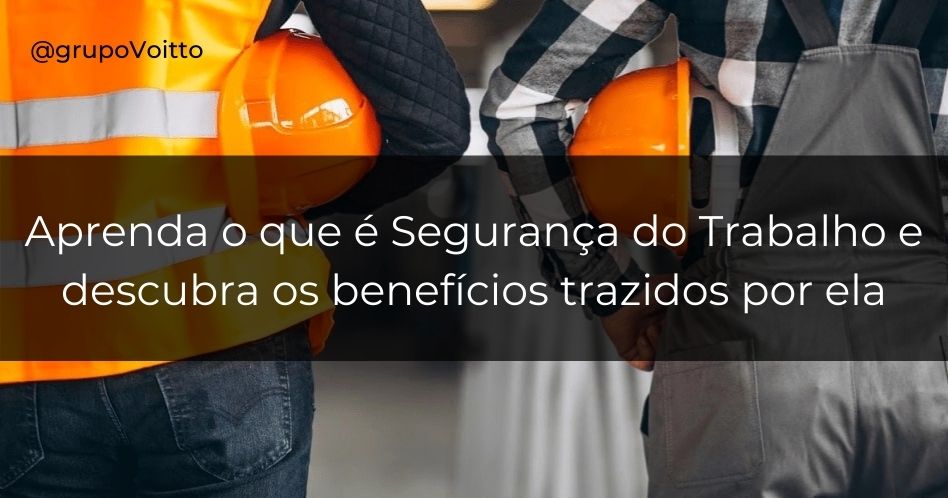 Entenda o que é Segurança do Trabalho, quais são suas funções e benefícios