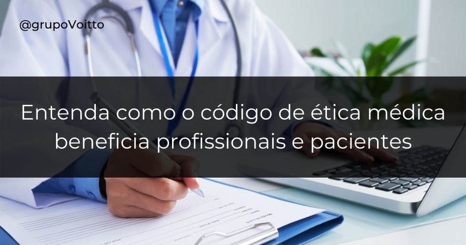 Entenda como o Código de Ética Médica beneficia profissionais e pacientes