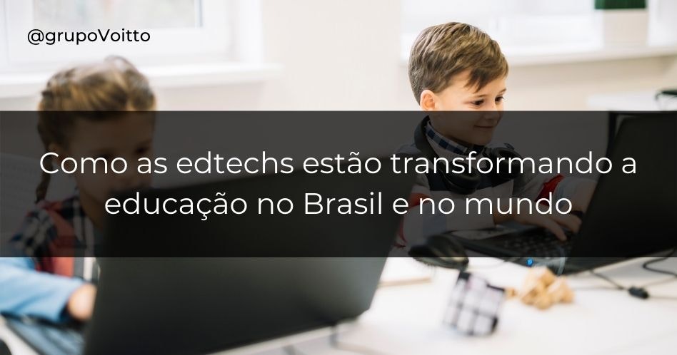 Como as edtechs estão transformando a educação no Brasil e no mundo