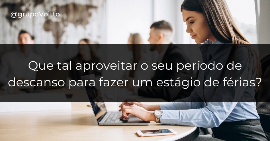 Que tal aproveitar o seu período de descanso para fazer um estágio de férias?