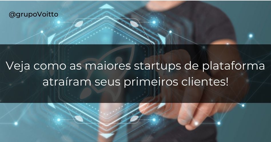 Descubra como as maiores Startups de plataforma atraíram seus primeiros clientes!