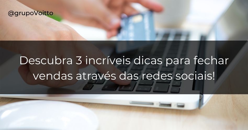 Veja 3 passos importantes para fechar vendas através das redes sociais e maximize seus lucros!