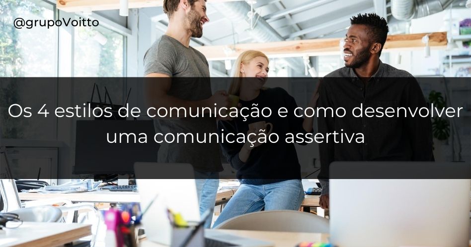 Os 4 estilos de comunicação e como desenvolver uma comunicação assertiva