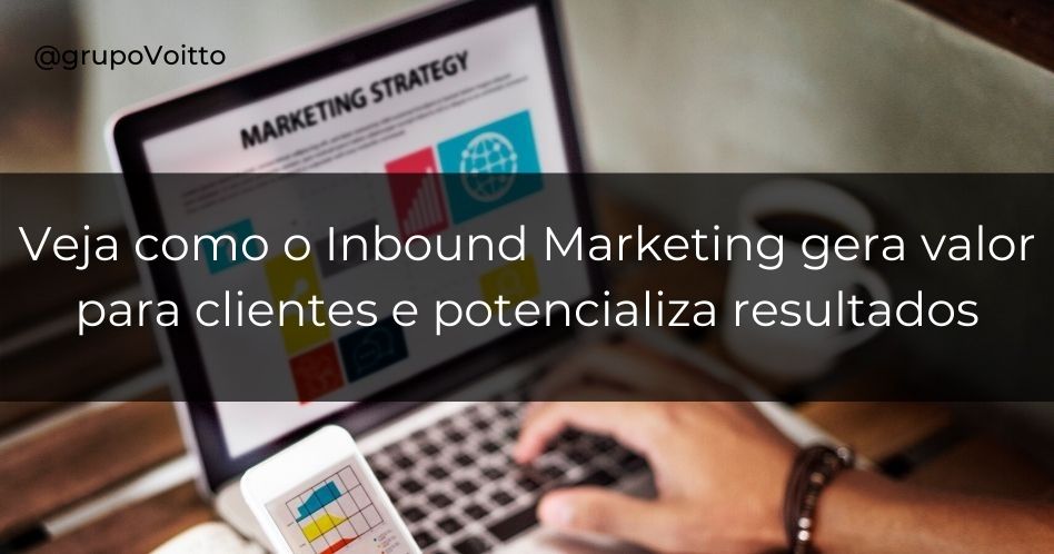 Aprenda como o Inbound Marketing gera valor para os clientes e potencializa o resultado das empresas