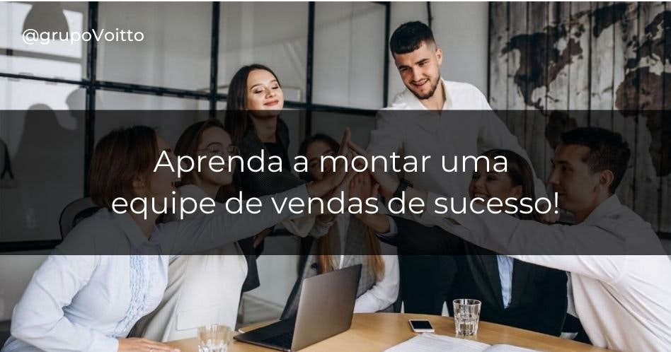 Descubra como montar uma equipe de vendas vencedora para alavancar os resultados da sua empresa