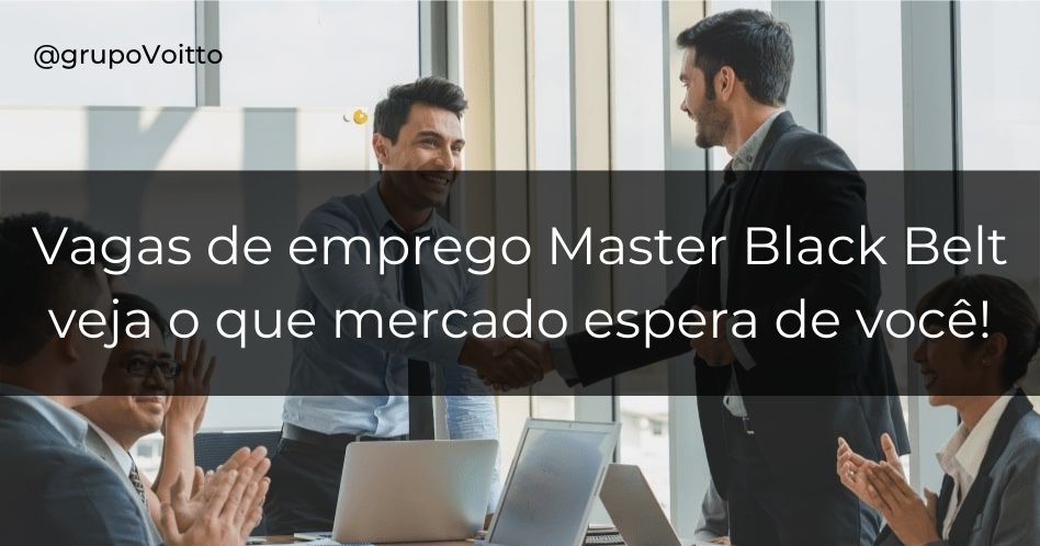 Vagas de emprego Master Black Belt, saiba o que mercado espera de você!