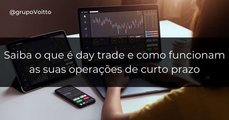 Saiba o que é day trade e como funcionam as suas operações de curto prazo