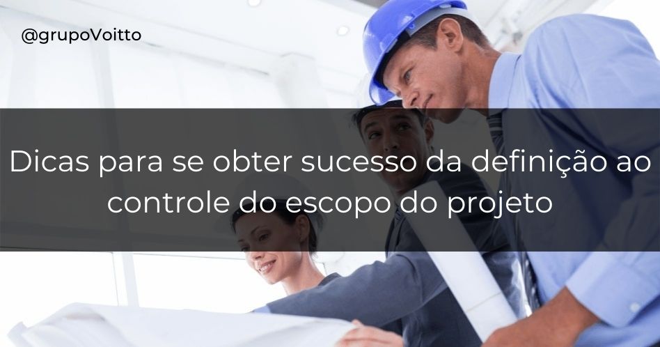 7 dicas para você ter sucesso no Escopo do Projeto