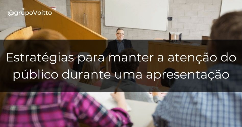 Descubra 6 estratégias para manter a atenção do público durante uma apresentação!