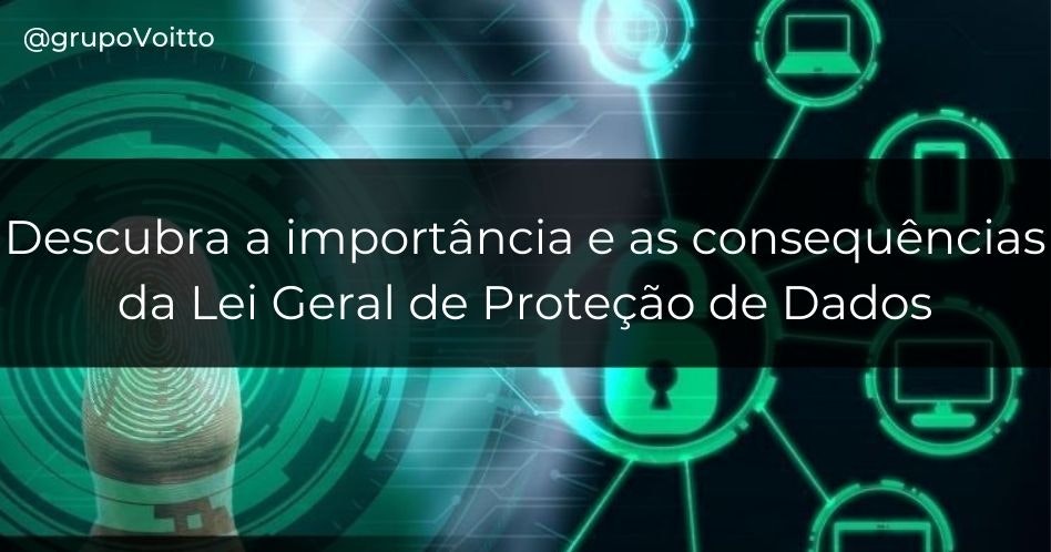 Descubra a importância e as consequências da Lei Geral de Proteção de Dados e como ela irá impactar a vida dos brasileiros