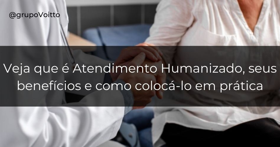 Atendimento humanizado: descubra o que é, os benefícios e como colocá-lo em prática