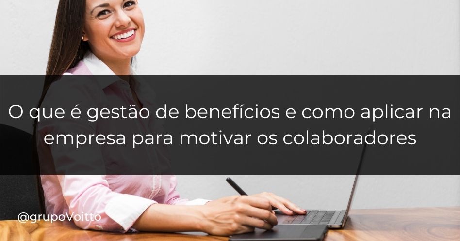 Gestão de benefícios: o que é e como aplicar na empresa para motivar os colaboradores