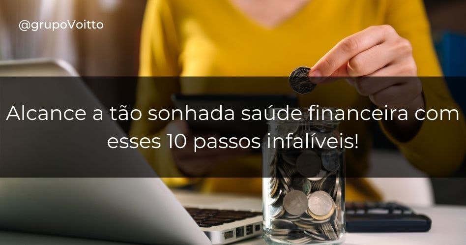 Alcance a tão sonhada saúde financeira com esses 10 passos infalíveis!