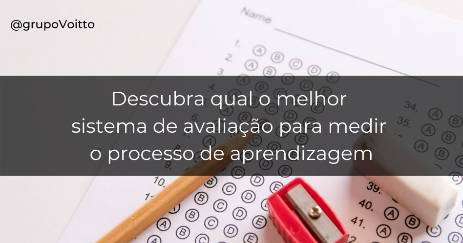 Descubra qual o melhor sistema de avaliação para medir o processo de aprendizagem