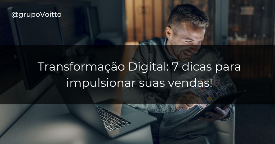 7 Dicas Para Impulsionar Vendas Com A Transformação Digital