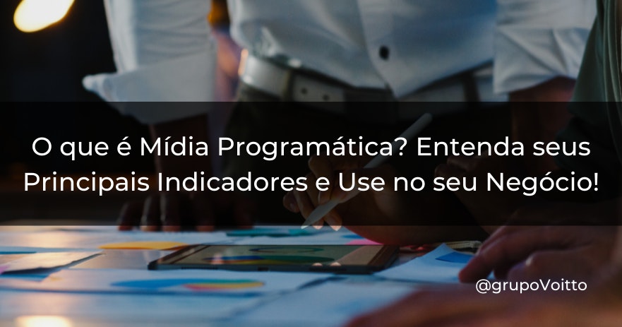 O que é Mídia Programática? Entenda seus Principais Indicadores e Use no seu Negócio!