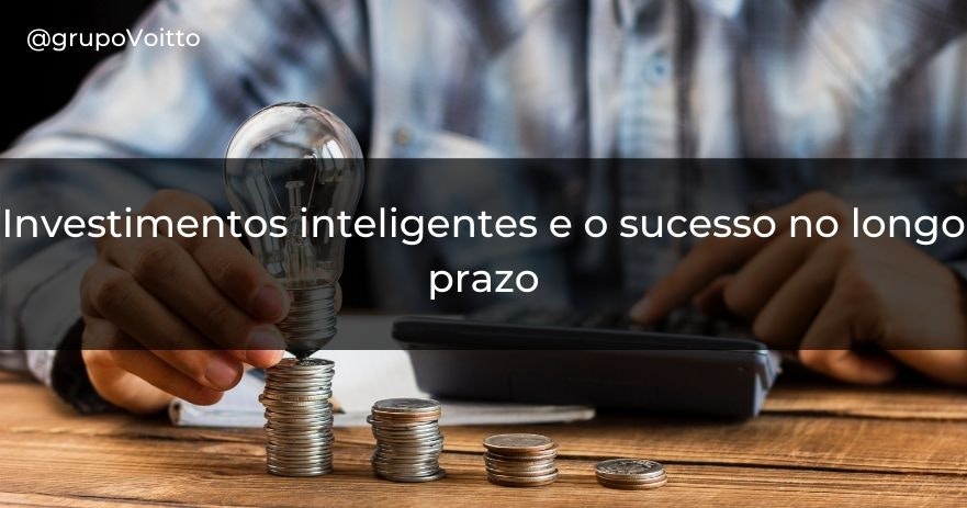 Investimentos inteligentes e o sucesso no longo prazo